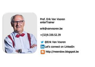 Prof. Erik Van Vooren
enterTrainer
erik@vanvooren.be
+(32)9.330.52.39
@Erik Van Vooren
Lets connect on LinkedIn
http://meerslow.blogspot.be
 