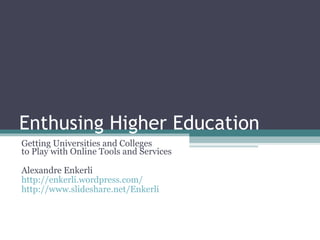 Enthusing Higher Education Getting Universities and Colleges to Play with Online Tools and Services Alexandre Enkerli http://enkerli.wordpress.com/ http://www.slideshare.net/Enkerli 
