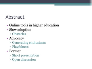 Abstract <ul><li>Online tools in higher education </li></ul><ul><li>Slow adoption </li></ul><ul><ul><li>Obstacles </li></u...