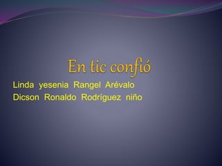 Linda yesenia Rangel Arévalo
Dicson Ronaldo Rodríguez niño
 