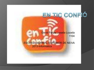 David Felipe Losada Lozada
1104
ESCUELA NORMAL SUPERIOR DE NEIVA
2013-Informatica
 