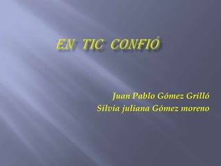 Juan Pablo Gómez Grilló
Silvia juliana Gómez moreno
 