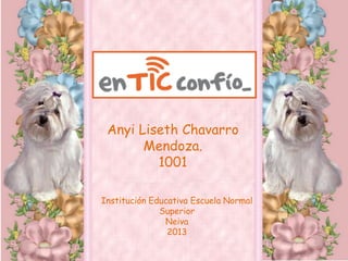 Anyi Liseth Chavarro
Mendoza.
1001
Institución Educativa Escuela Normal
Superior
Neiva
2013
 