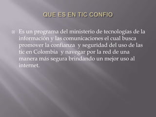  Es un programa del ministerio de tecnologías de la
información y las comunicaciones el cual busca
promover la confianza y seguridad del uso de las
tic en Colombia y navegar por la red de una
manera más segura brindando un mejor uso al
internet.
 