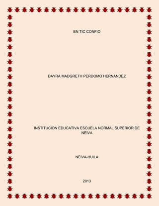 EN TIC CONFIO
DAYRA MADGRETH PERDOMO HERNANDEZ
INSTITUCION EDUCATIVA ESCUELA NORMAL SUPERIOR DE
NEIVA
NEIVA-HUILA
2013
 