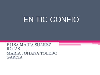 EN TIC CONFIO


ELISA MARIA SUAREZ
ROJAS
MARIA JOHANA TOLEDO
GARCIA
 