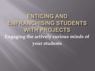 Engaging the actively curious minds of
your students
 