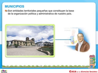 MUNICIPIOS
 Son entidades territoriales pequeñas que constituyen la base
 de la organización política y administrativa de nuestro país.
 