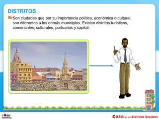 DISTRITOS
 Son ciudades que por su importancia política, económica o cultural,
 son diferentes a los demás municipios. Existen distritos turísticos,
 comerciales, culturales, portuarios y capital.
 