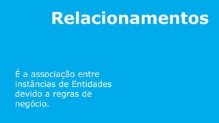 Relacionamentos
É a associação entre
instâncias de Entidades
devido a regras de
negócio.
 