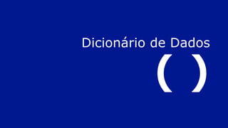 Dicionário de Dados
( )
 