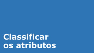 Classificar
os atributos
 