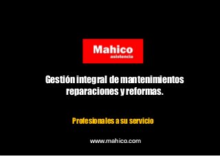 Gestión integral de mantenimientos
reparaciones y reformas.
Profesionales a su servicio
www.mahico.com

 
