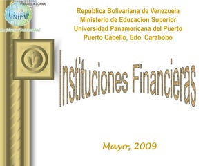 República Bolivariana de Venezuela Ministerio de Educación Superior Universidad Panamericana del Puerto Puerto Cabello, Edo. Carabobo Instituciones Financieras Mayo, 2009 
