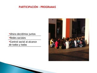 PARTICIPACIÓN - PROGRAMAS Ahora decidimos juntos Redes sociales Control social al alcance de todos y todas  