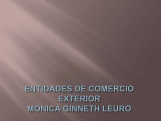 ENTIDADES DE COMERCIO EXTERIORMONICA GINNETH LEURO 