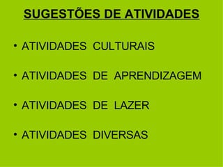 SUGESTÕES DE ATIVIDADES ATIVIDADES  CULTURAIS ATIVIDADES  DE  APRENDIZAGEM ATIVIDADES  DE  LAZER ATIVIDADES  DIVERSAS 