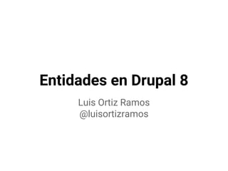 Entidades en Drupal 8
Luis Ortiz Ramos
@luisortizramos
 