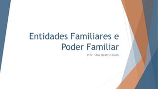 Entidades Familiares e
Poder Familiar
Prof.ª Ana Beatriz Klaim
 