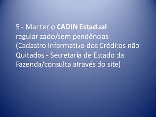 5 - Manter o CADIN Estadual
regularizado/sem pendências
(Cadastro Informativo dos Créditos não
Quitados - Secretaria de Estado da
Fazenda/consulta através do site)
 