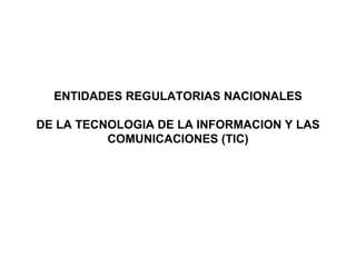 ENTIDADES REGULATORIAS NACIONALES   DE LA TECNOLOGIA DE LA INFORMACION Y LAS COMUNICACIONES (TIC) 