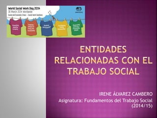 IRENE ÁLVAREZ CAMBERO 
Asignatura: Fundamentos del Trabajo Social 
(2014/15) 
 