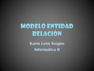 Modelo entidad
  relación
  Karin León Avegno
    Informática II
 