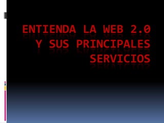 ENTIENDA LA WEB 2.0
  Y SUS PRINCIPALES
          SERVICIOS
 