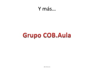 Y más…




 @cobaula
 
