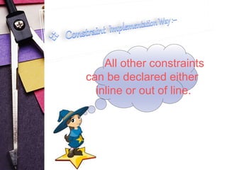 All other constraints 
can be declared either 
inline or out of line. 
 