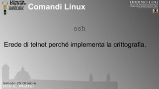 Comandi Linux 
ssh 
Erede di telnet perché implementa la crittografia. 
 