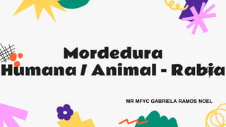 Mordedura
Humana / Animal - Rabia
MR MFYC GABRIELA RAMOS NOEL
 