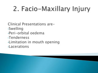 Clinical Presentations are-
•Swelling
•Peri-orbital oedema
•Tenderness
•Limitation in mouth opening
•Lacerations
 
