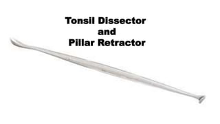 Tonsil Dissector
and
Pillar Retractor