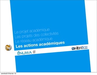 Le projet académique
                 Les projets de s collectivités
                 Le résea  u académique
                                  c adémiques
                  L es actions a




dimanche 10 février 13
 