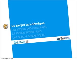 Le projet   académique
                 Les projets des collectivités
                 Le réseau  académique
                  Les actions académiques




dimanche 10 février 13
 
