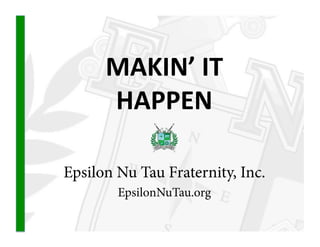 MAKIN’ IT  
      HAPPEN 

Epsilon Nu Tau Fraternity, Inc.
        EpsilonNuTau.org
 