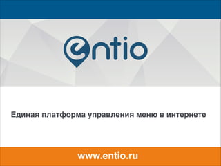 Единая платформа управления меню в интернете2
!
www.entio.ru2
 