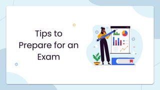 Tips to
Prepare for an
Exam
 