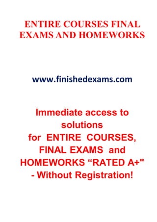 ENTIRE COURSES FINAL
EXAMS AND HOMEWORKS
www.finishedexams.com
Immediate access to
solutions
for ENTIRE COURSES,
FINAL EXAMS and
HOMEWORKS “RATED A+"
- Without Registration!
 