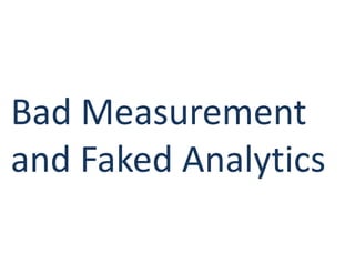 Bad Measurement
and Faked Analytics
 