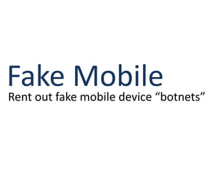 Fake Mobile
Rent out fake mobile device “botnets”
 