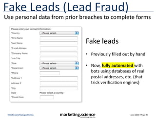 June 2018 / Page 93
marketing.science
consulting group, inc.
linkedin.com/in/augustinefou
Fake Leads (Lead Fraud)
Fake lea...