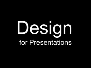 Design
for Presentations
 