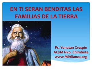 EN TI SERAN BENDITAS LAS
FAMILIAS DE LA TIERRA

Ps. Yonatan Crespín
ACyM Nvo. Chimbote
www.MiAlianza.org

 