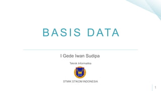 B A S I S D ATA
I Gede Iwan Sudipa
Teknik Informatika
STMIK STIKOM INDONESIA
1
 