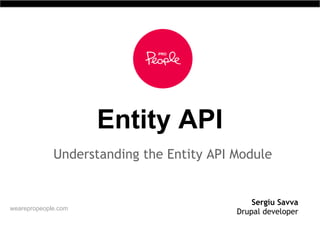 Entity API
Understanding the Entity API Module
Sergiu Savva
Drupal developerwearepropeople.com
 