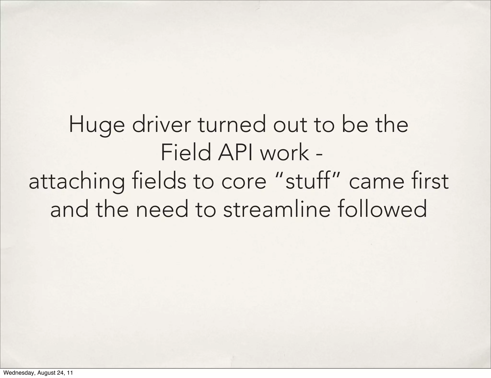 Huge driver turned out to be the Field API work - attaching elds to core “stuff” came rst and the need to streamline followed Wednesday, August 24, 11 