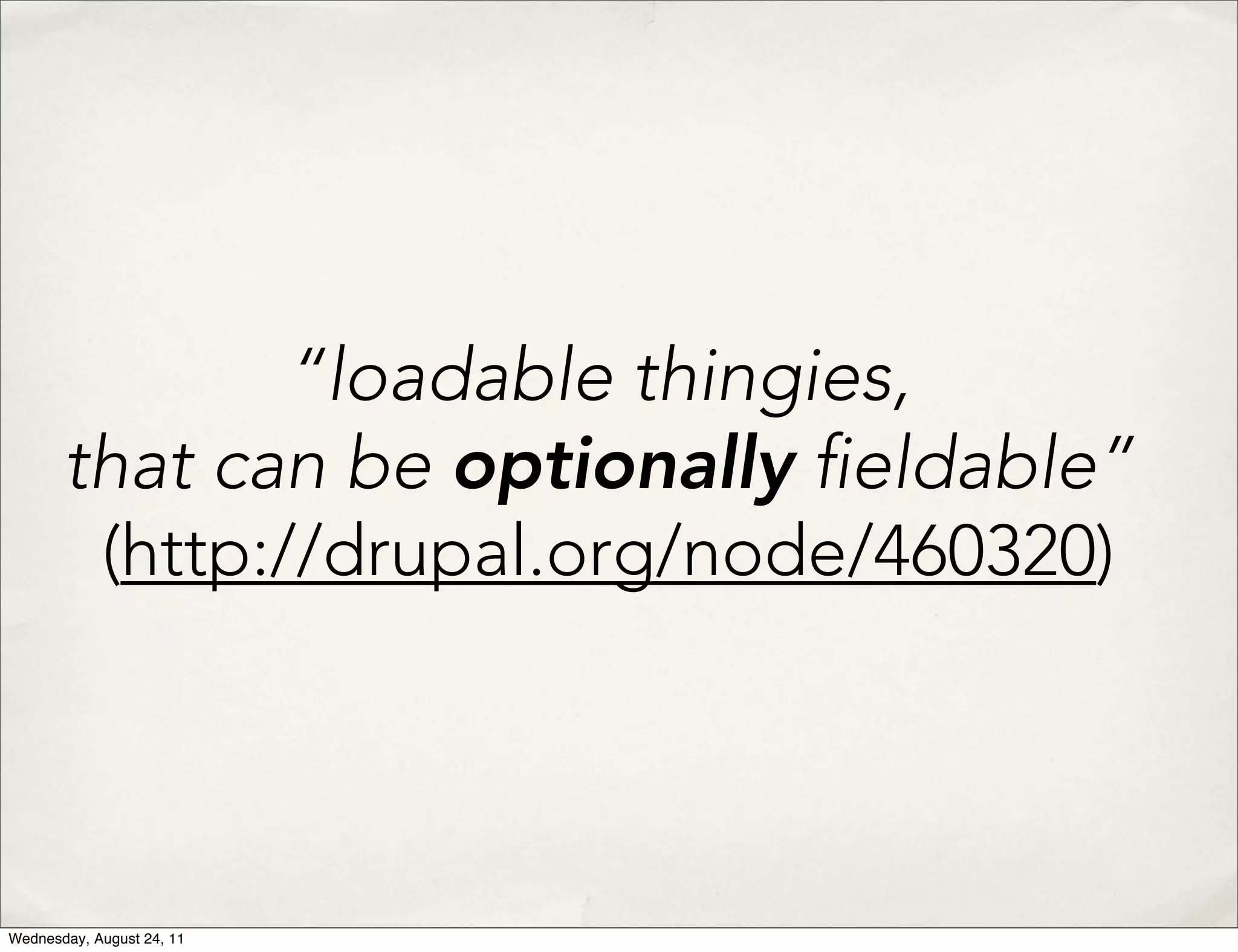 “loadable thingies, that can be optionally eldable” (http://drupal.org/node/460320) Wednesday, August 24, 11 