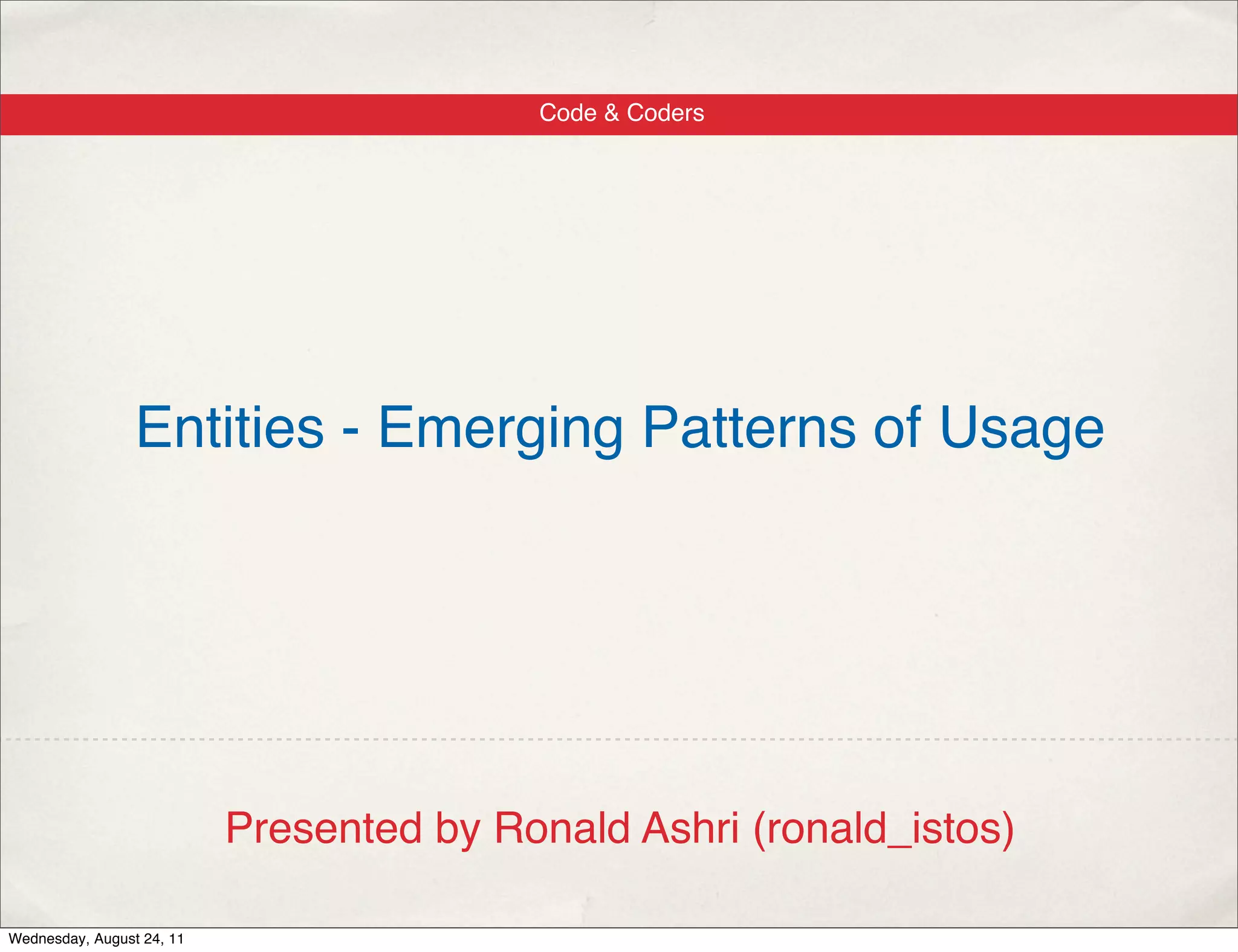 Code & Coders Entities - Emerging Patterns of Usage Presented by Ronald Ashri (ronald_istos) Wednesday, August 24, 11 